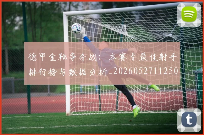 德甲金靴争夺战:本赛季最佳射手排行榜与数据分析_20260527112500
