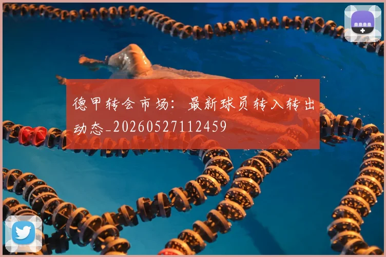 德甲转会市场：最新球员转入转出动态_20260527112459