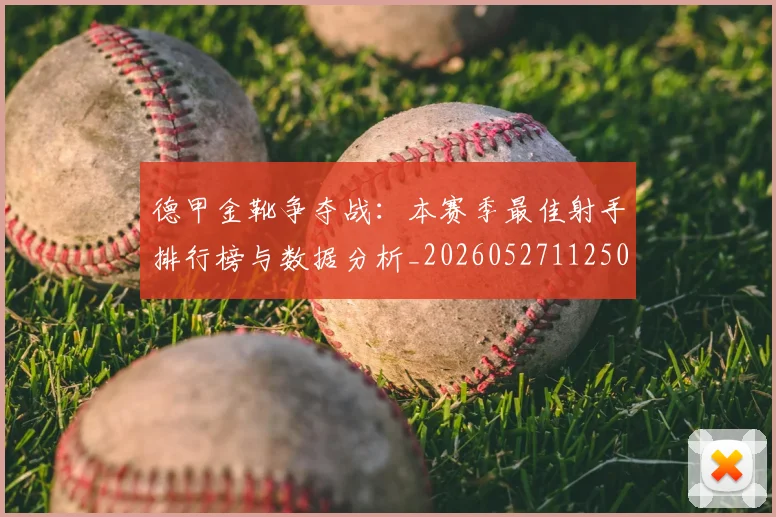 德甲金靴争夺战：本赛季最佳射手排行榜与数据分析_20260527112500