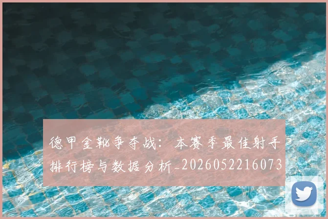 德甲金靴争夺战：本赛季最佳射手排行榜与数据分析_20260522160732